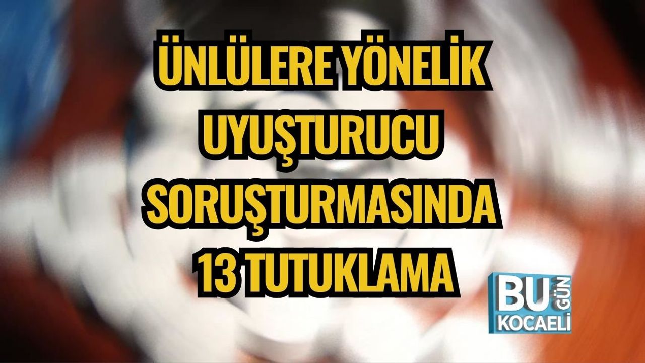Ünlülere Yönelik Uyuşturucu Soruşturmasında 13 Tutuklama