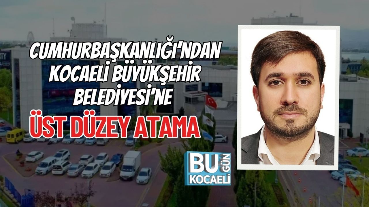 Cumhurbaşkanlığı’ndan Kocaeli Büyükşehir Belediyesi’ne Üst Düzey Atama