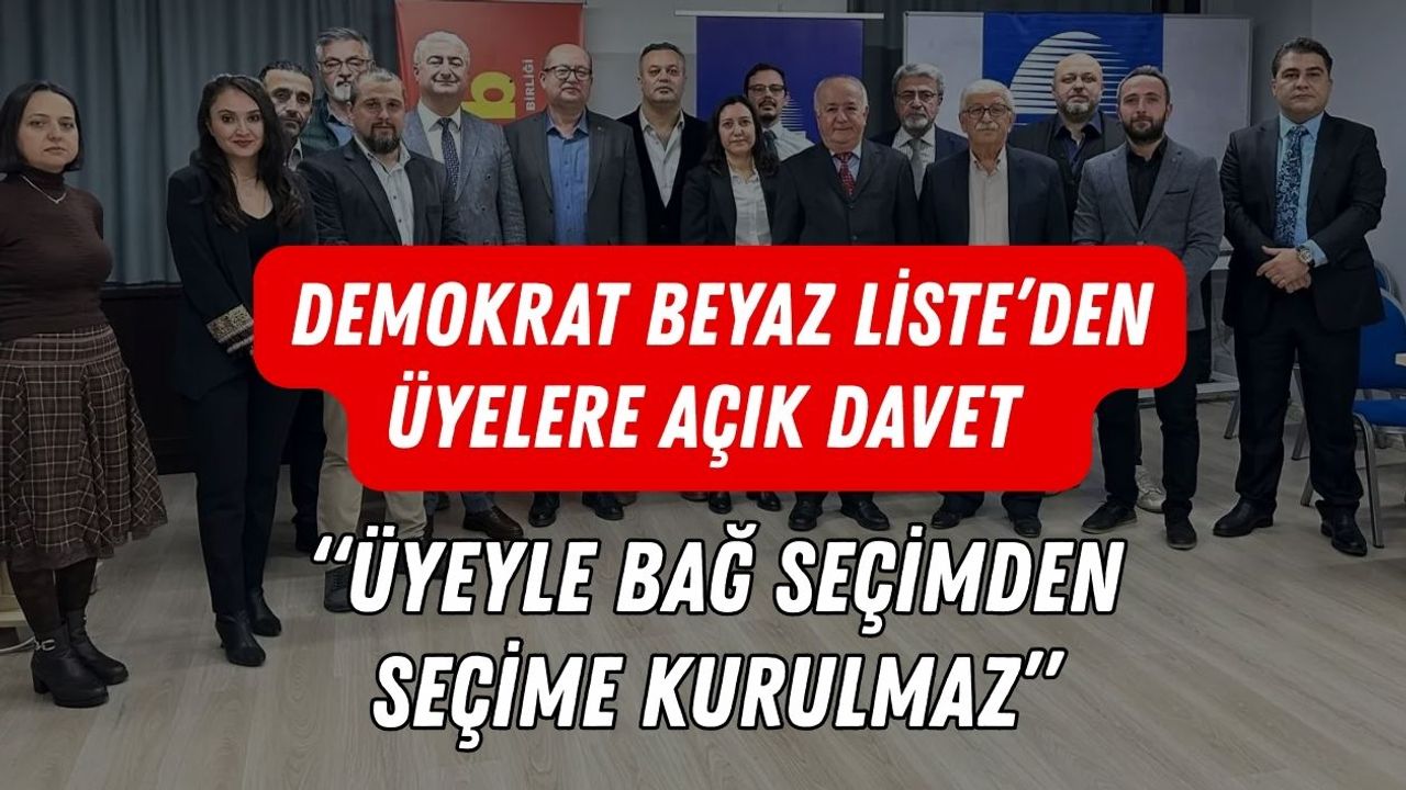 Demokrat Beyaz Liste’den Üyelere Açık Davet “Üyeyle Bağ Seçimden Seçime Kurulmaz”