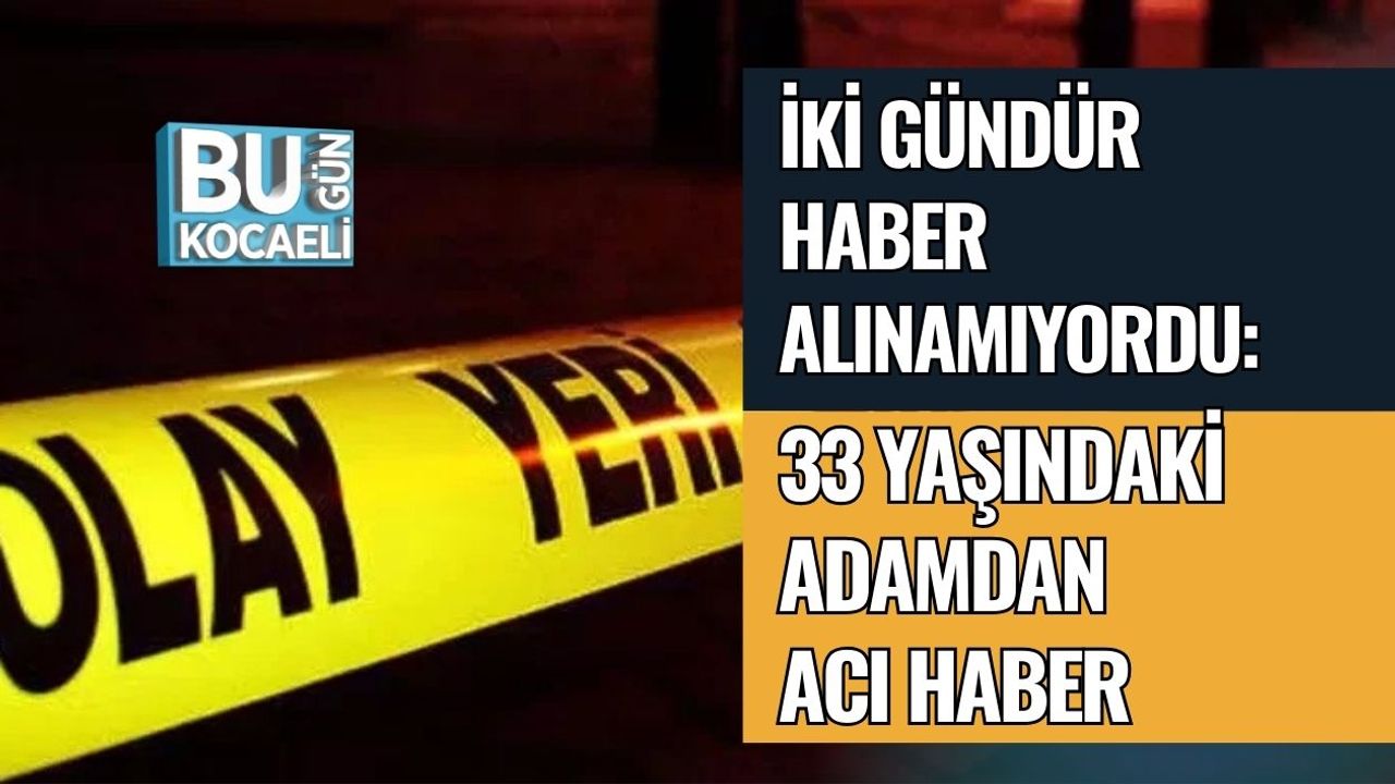 İki Gündür Haber Alınamıyordu: 33 Yaşındaki Adamdan Acı Haber
