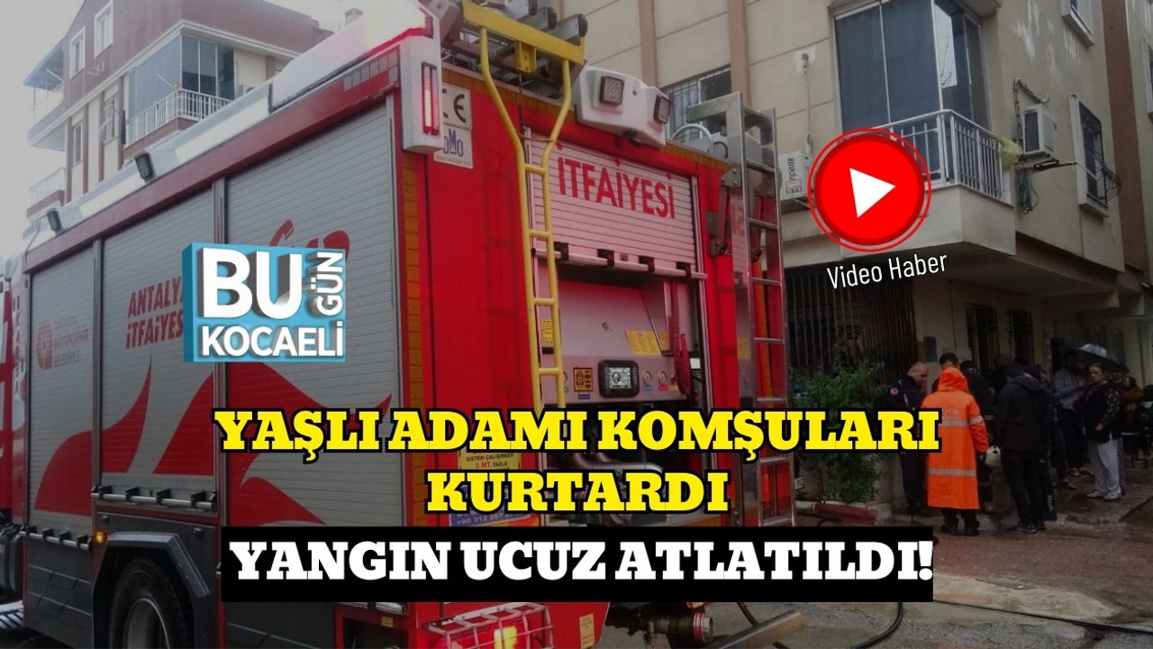 Yaşlı Adamı Komşuları Kurtardı: Yangın Ucuz Atlatıldı!