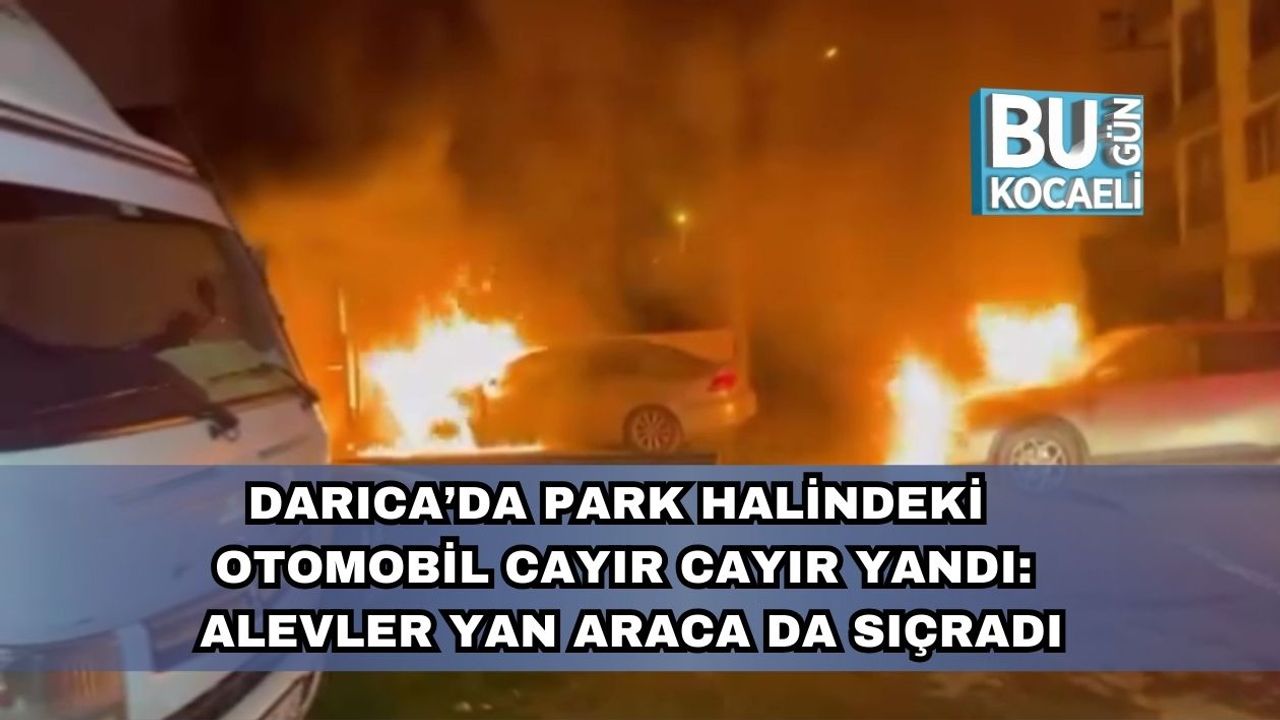 Darıca’da Park Halindeki Otomobil Cayır Cayır Yandı: Yanındaki Araç da Hasar Gördü