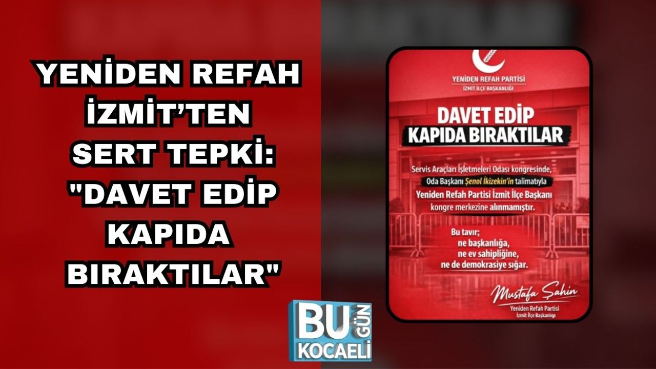 Yeniden Refah İzmit’ten Sert Tepki: "Davet Edip Kapıda Bıraktılar"