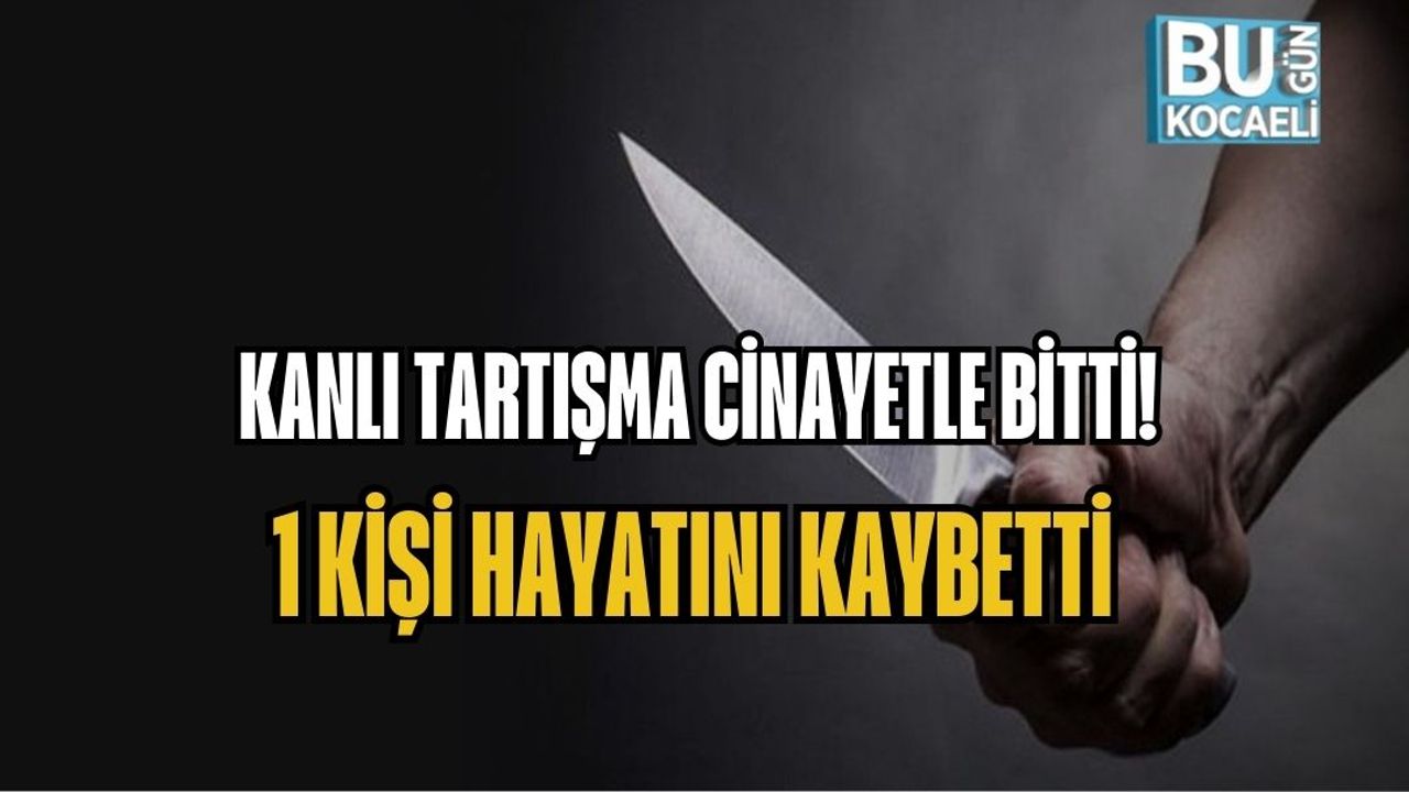 KANLI TARTIŞMA CİNAYETLE BİTTİ: 1 KİŞİ HAYATINI KAYBETTİ