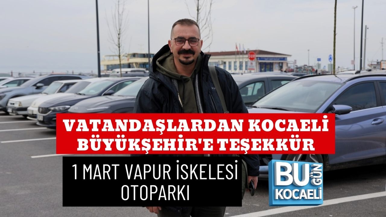VATANDAŞLARDAN KOCAELİ BÜYÜKŞEHİR'E TEŞEKKÜR: 1 MART VAPUR İSKELESİ OTOPARKI