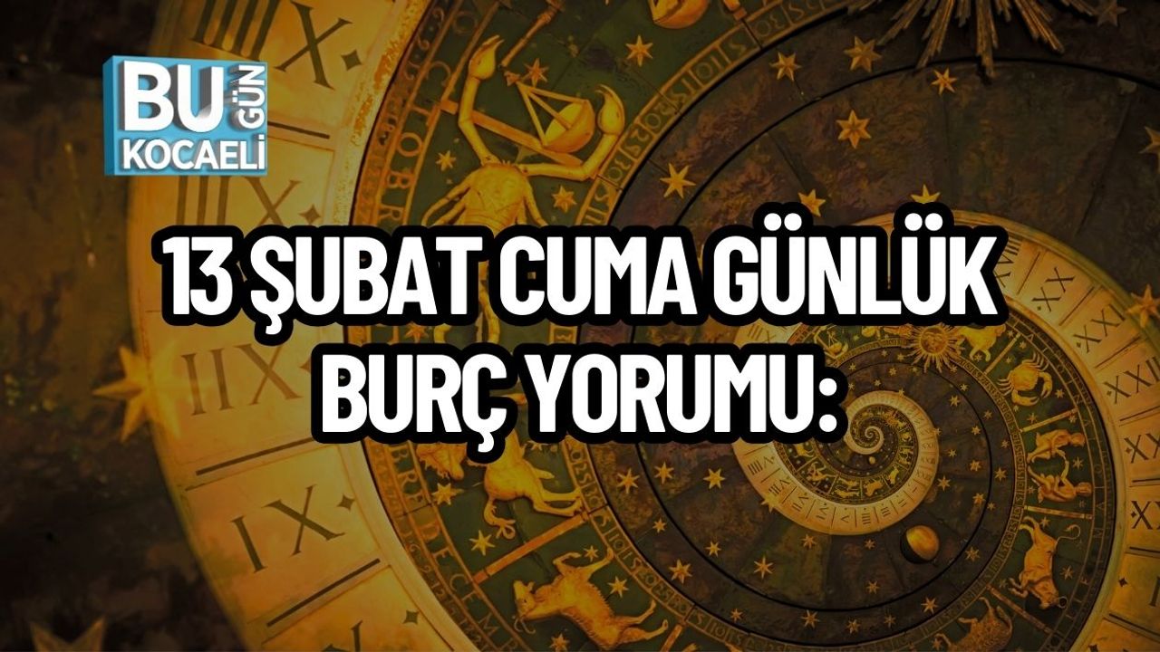 13 ŞUBAT CUMA GÜNLÜK BURÇ YORUMU: BURÇLARI NELER BEKLİYOR?