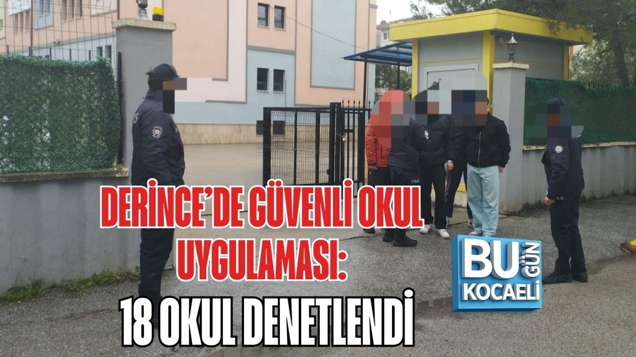 DERİNCE’DE GÜVENLİ OKUL UYGULAMASI: 18 OKUL DENETLENDİ