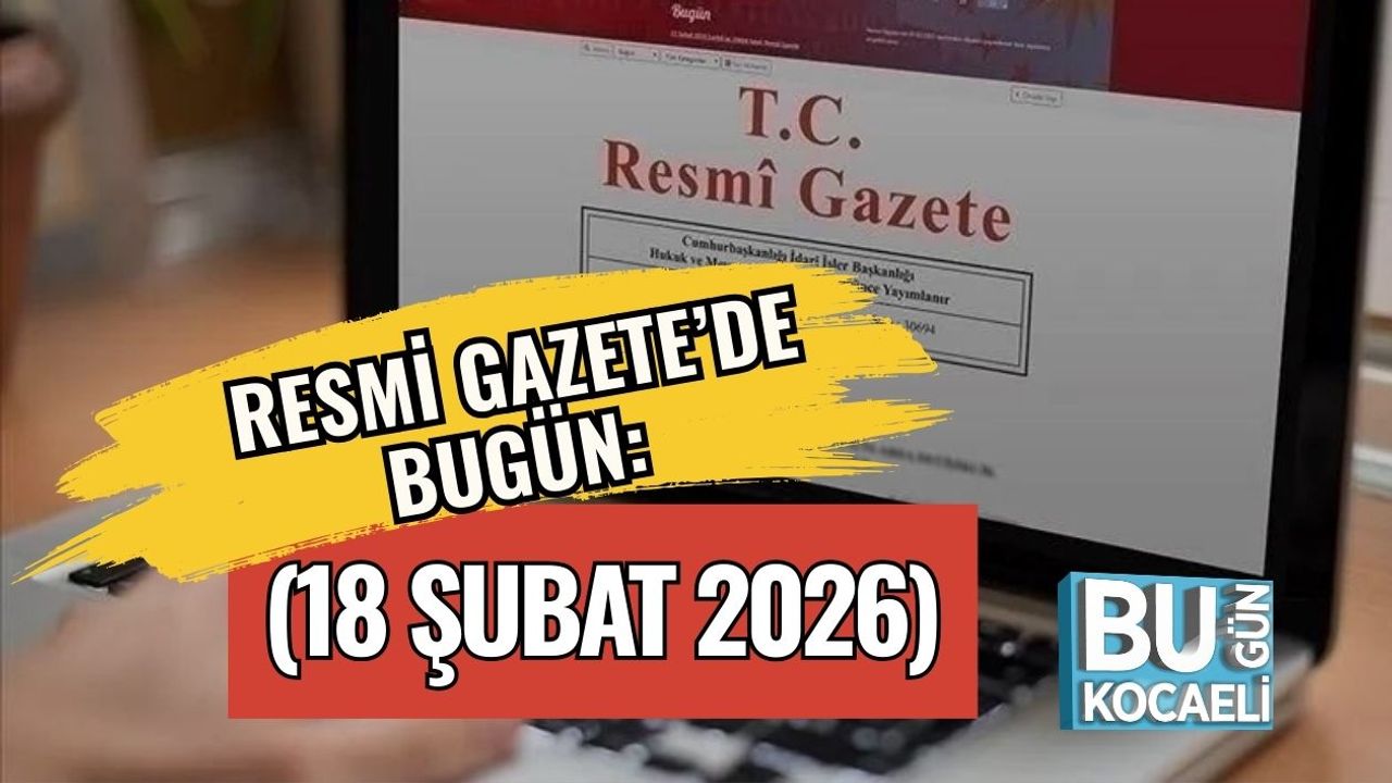RESMİ GAZETE’DE BUGÜN! (18 ŞUBAT 2026)