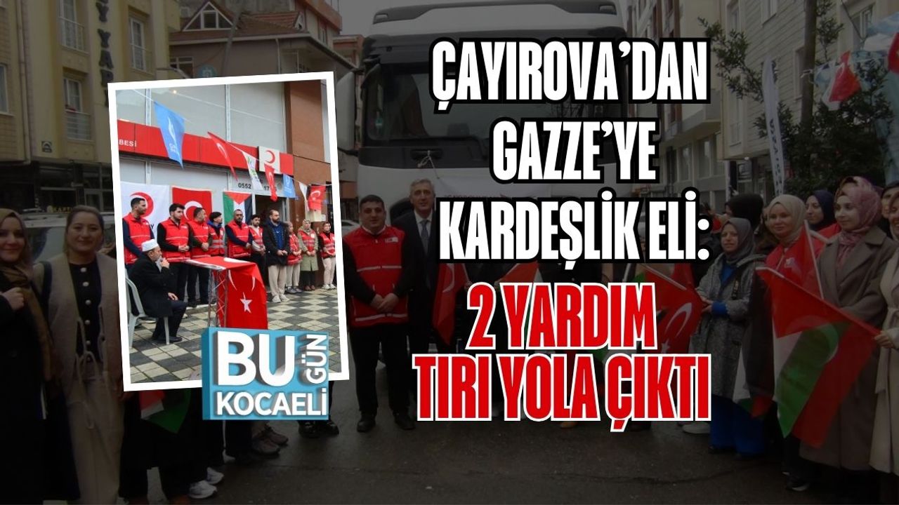 ÇAYIROVA’DAN GAZZE’YE KARDEŞLİK ELİ: 2 YARDIM TIRI YOLA ÇIKTI