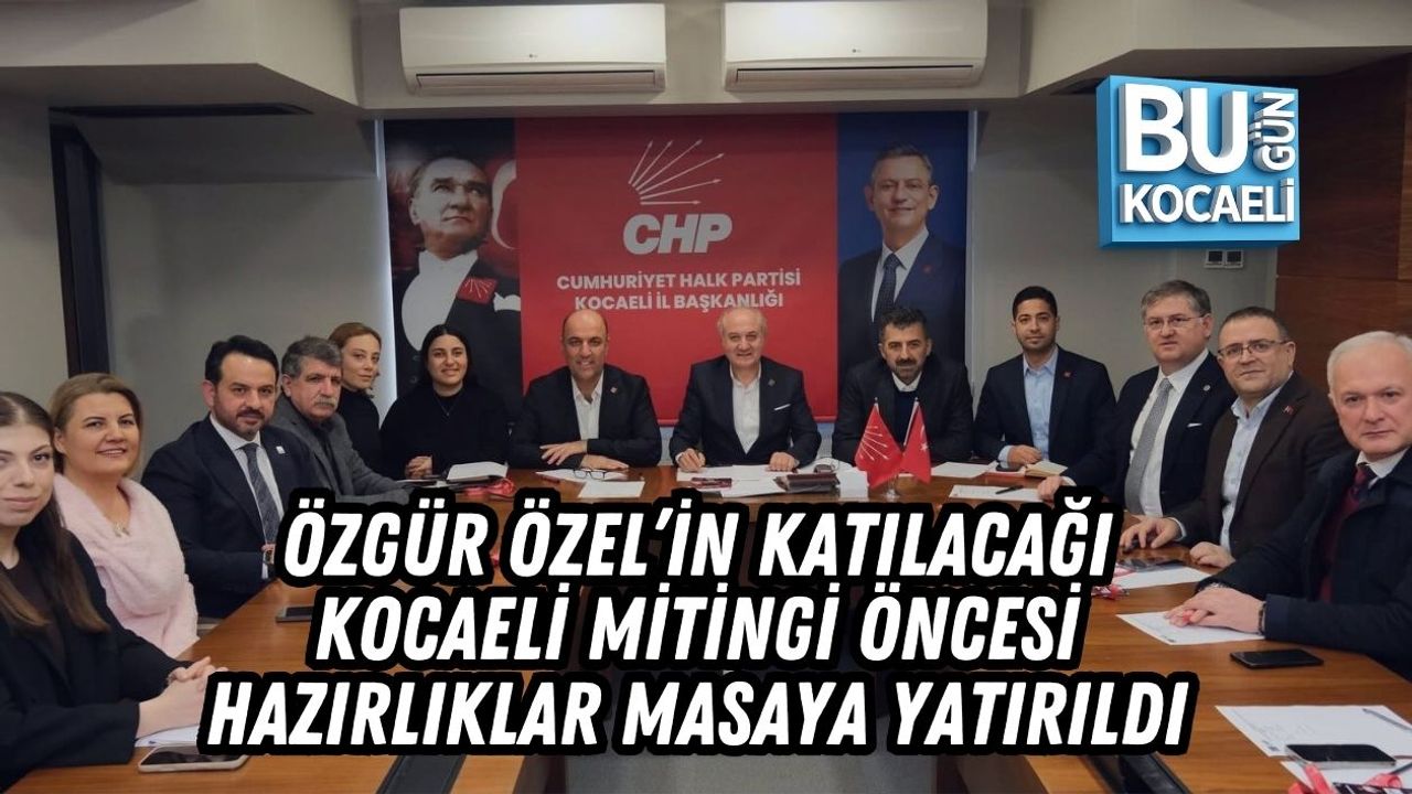 ÖZGÜR ÖZEL’İN KATILACAĞI KOCAELİ MİTİNGİ ÖNCESİ HAZIRLIKLAR MASAYA YATIRILDI