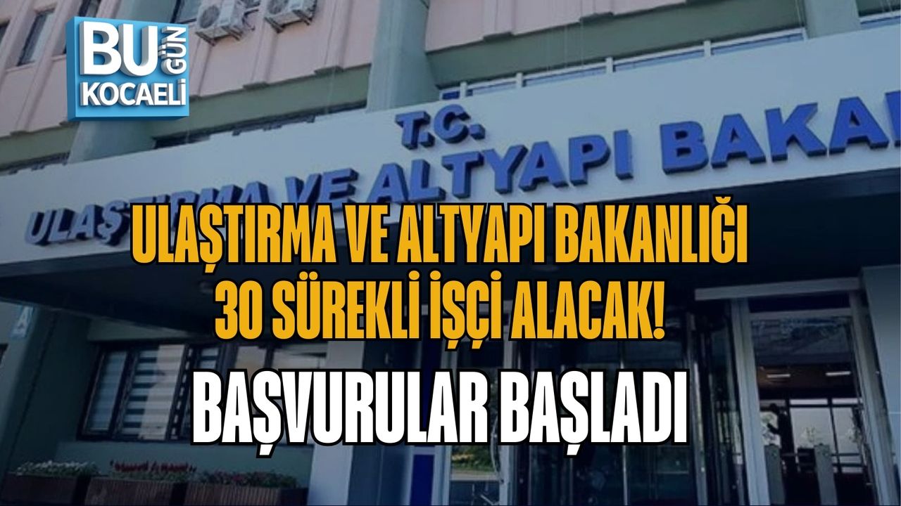 ULAŞTIRMA VE ALTYAPI BAKANLIĞI 30 SÜREKLİ İŞÇİ ALACAK! BAŞVURULAR BAŞLADI