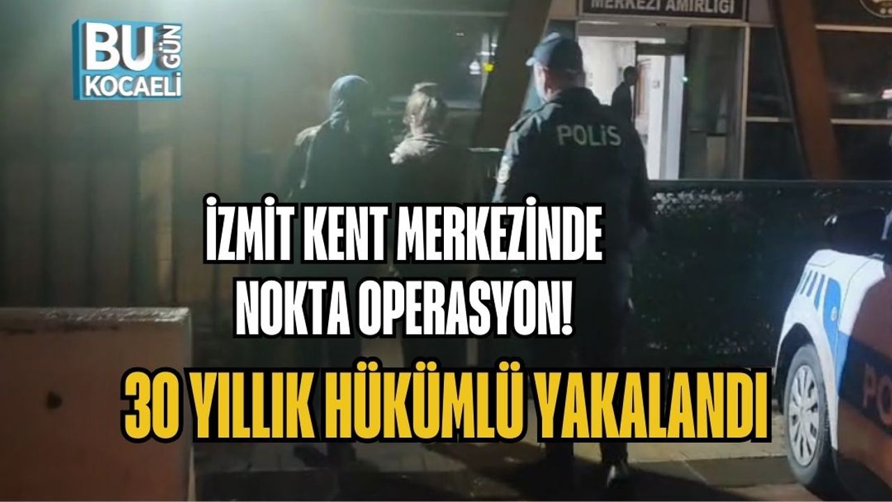 İZMİT KENT MERKEZİNDE NOKTA OPERASYON! 30 YILLIK HÜKÜMLÜ YAKALANDI