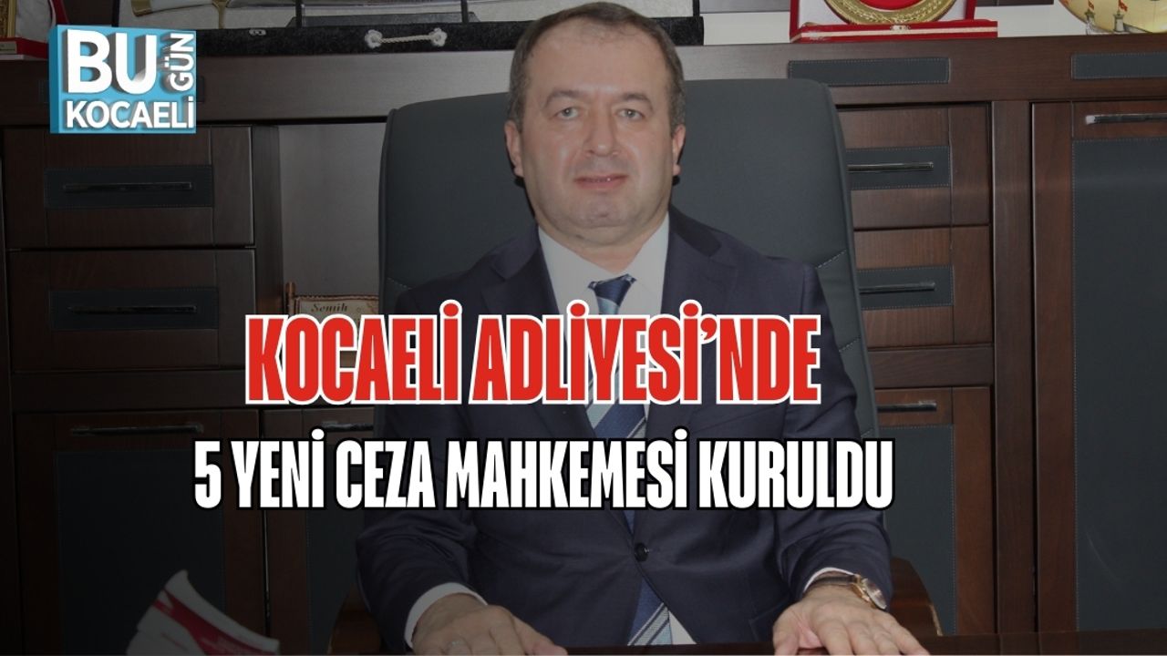 KOCAELİ ADLİYESİ’NDE 5 YENİ CEZA MAHKEMESİ KURULDU