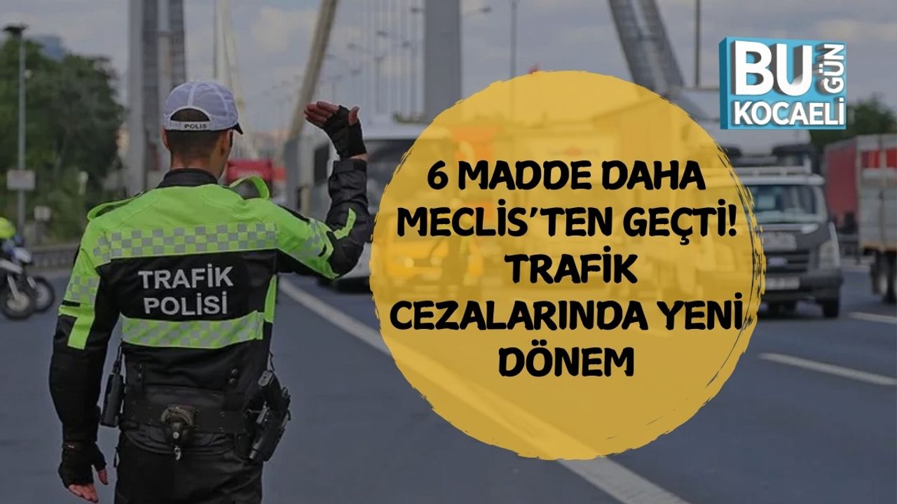 6 MADDE DAHA MECLİS’TEN GEÇTİ: TRAFİK CEZALARINDA YENİ DÖNEM