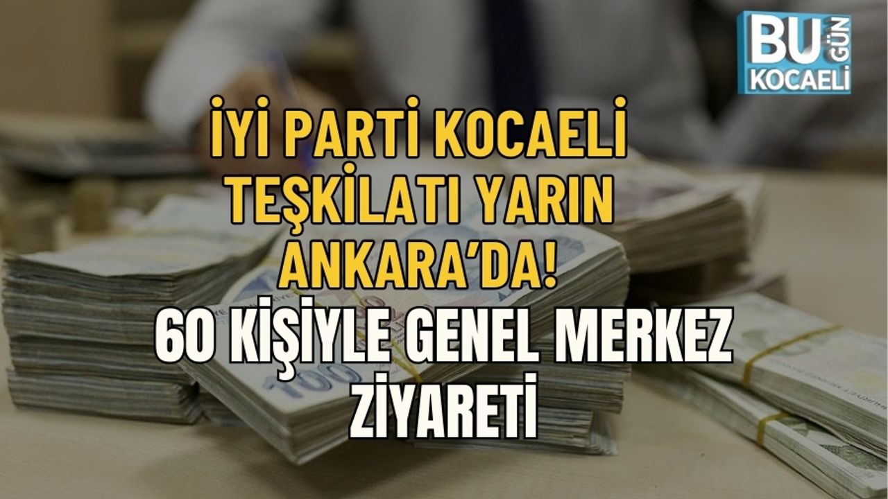 İYİ PARTİ KOCAELİ TEŞKİLATI YARIN ANKARA’DA: 60 KİŞİYLE GENEL MERKEZ ZİYARETİ