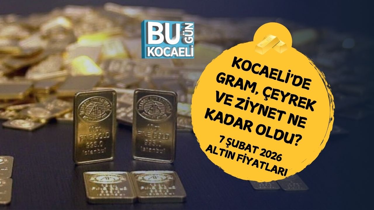 KOCAELİ'DE GRAM, ÇEYREK VE ZİYNET NE KADAR OLDU? 7 ŞUBAT 2026 ALTIN FİYATLARI