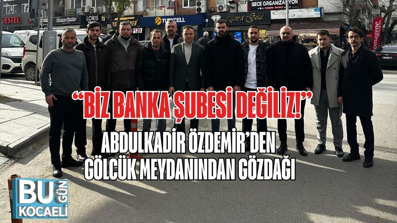 “Biz Banka Şubesi Değiliz!” Abdulkadir Özdemir’den Gölcük Meydanından Gözdağı