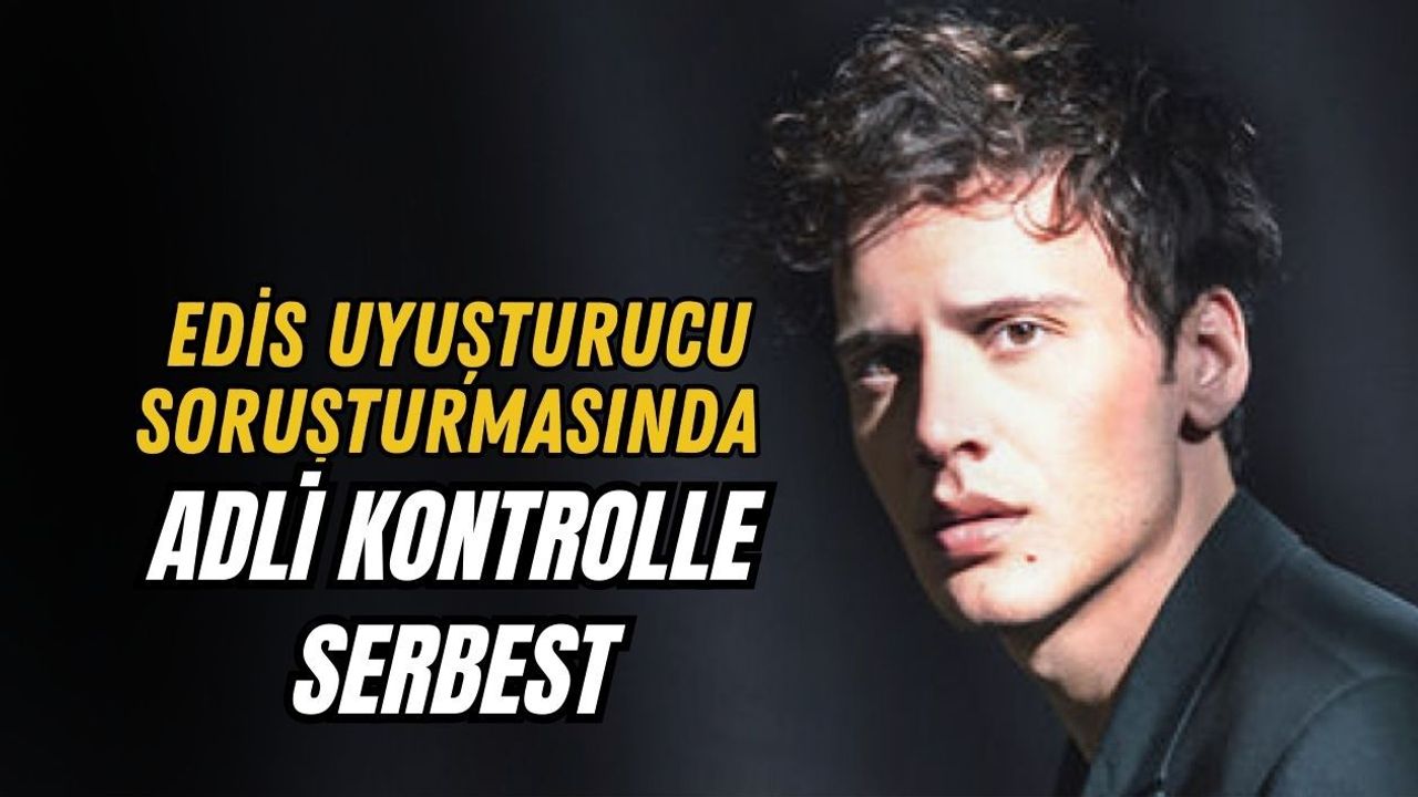 EDİS UYUŞTURUCU SORUŞTURMASINDA ADLİ KONTROLLE SERBEST