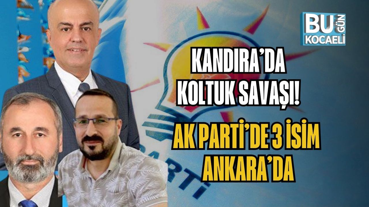 KANDIRA’DA KOLTUK SAVAŞI! AK PARTİ’DE 3 İSİM ANKARA’DA