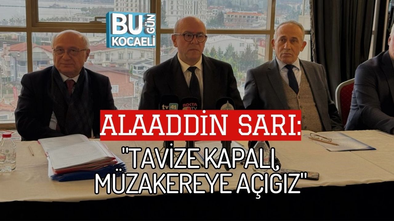 ALAADDİN SARI: "TAVİZE KAPALI, MÜZAKEREYE AÇIĞIZ"