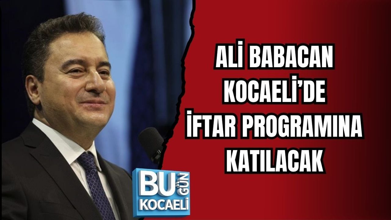 ALİ BABACAN KOCAELİ’DE İFTAR PROGRAMINA KATILACAK