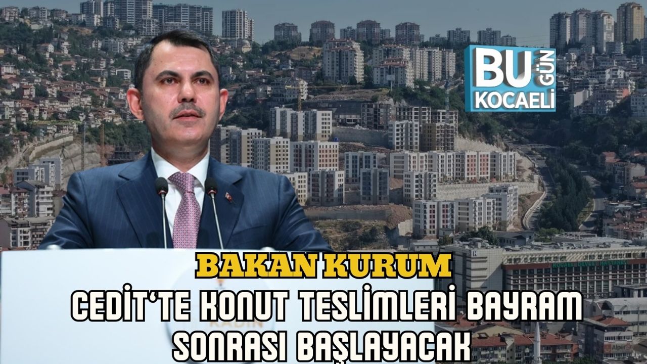 BAKAN KURUM: CEDİT’TE KONUT TESLİMLERİ BAYRAM SONRASI BAŞLAYACAK