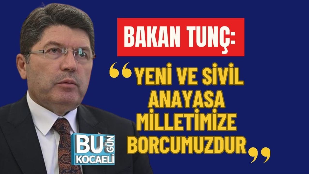 BAKAN TUNÇ: YENİ VE SİVİL ANAYASA MİLLETİMİZE BORCUMUZDUR