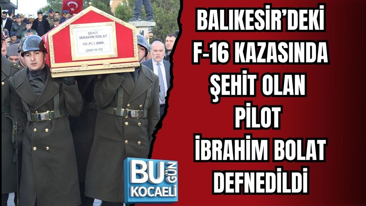 BALIKESİR’DEKİ F-16 KAZASINDA ŞEHİT OLAN PİLOT İBRAHİM BOLAT DEFNEDİLDİ