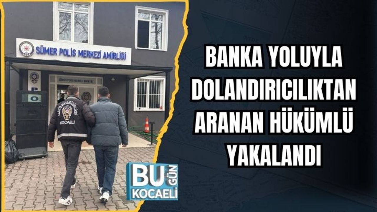 BANKA YOLUYLA DOLANDIRICILIKTAN ARANAN HÜKÜMLÜ YAKALANDI