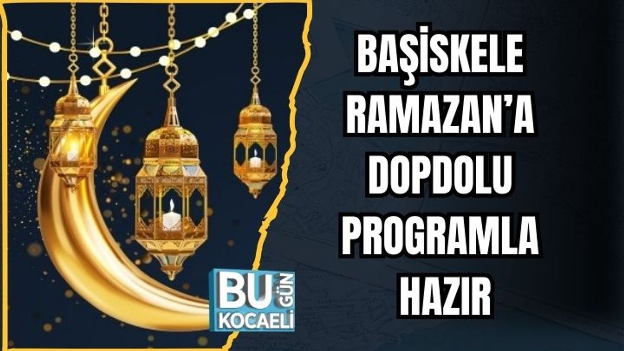 BAŞİSKELE RAMAZAN’A DOPDOLU PROGRAMLA HAZIR