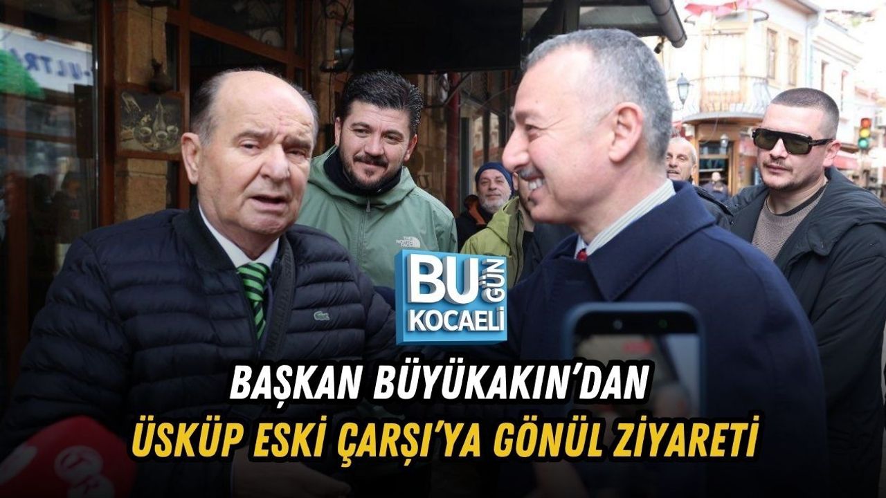 BAŞKAN BÜYÜKAKIN’DAN ÜSKÜP ESKİ ÇARŞI’YA GÖNÜL ZİYARETİ