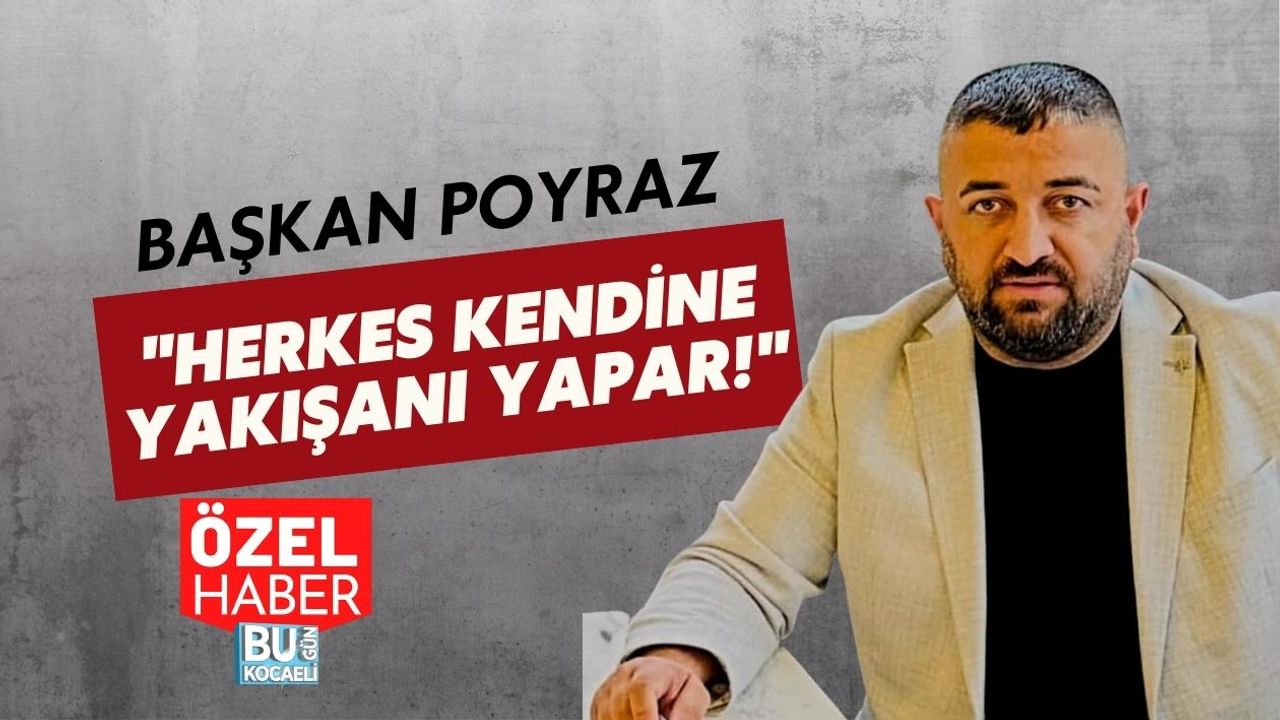 BAŞKAN POYRAZ "HERKES KENDİNE YAKIŞANI YAPAR!"