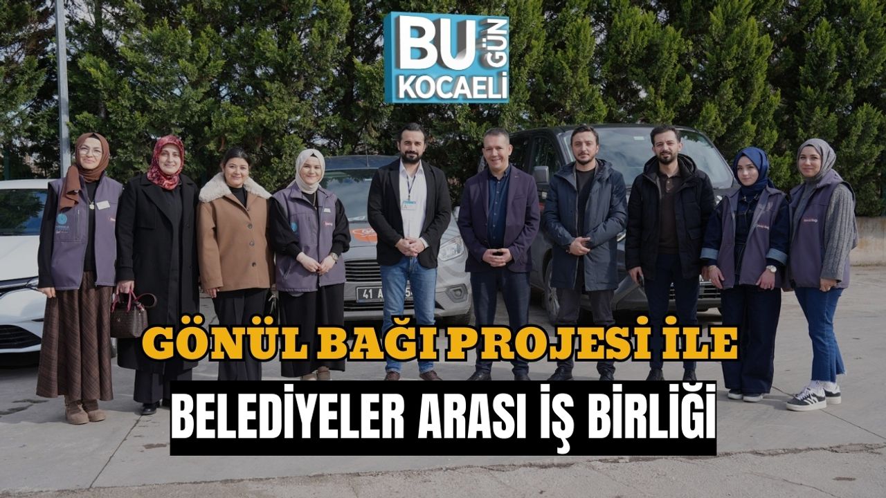 GÖNÜL BAĞI PROJESİ İLE BELEDİYELER ARASI İŞ BİRLİĞİ