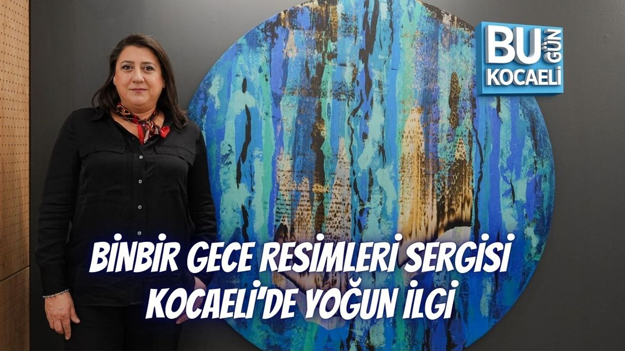 BİNBİR GECE RESİMLERİ SERGİSİ KOCAELİ’DE YOĞUN İLGİ