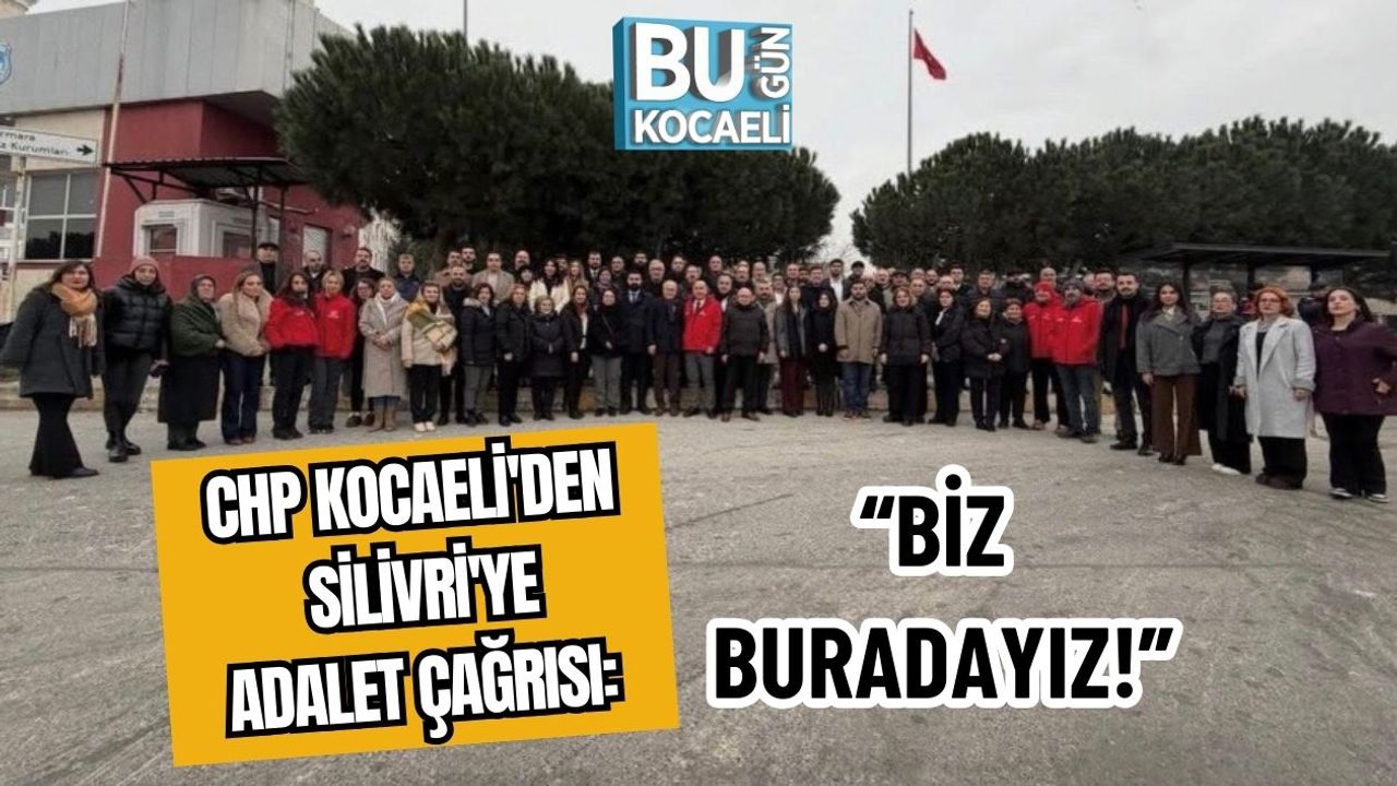 CHP Kocaeli'den Silivri'ye Adalet Çağrısı: “Biz Buradayız!”