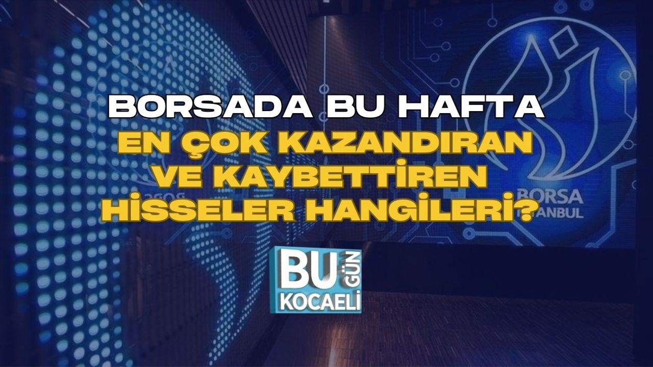 BORSADA BU HAFTA EN ÇOK KAZANDIRAN VE KAYBETTİREN HİSSELER HANGİLERİ?