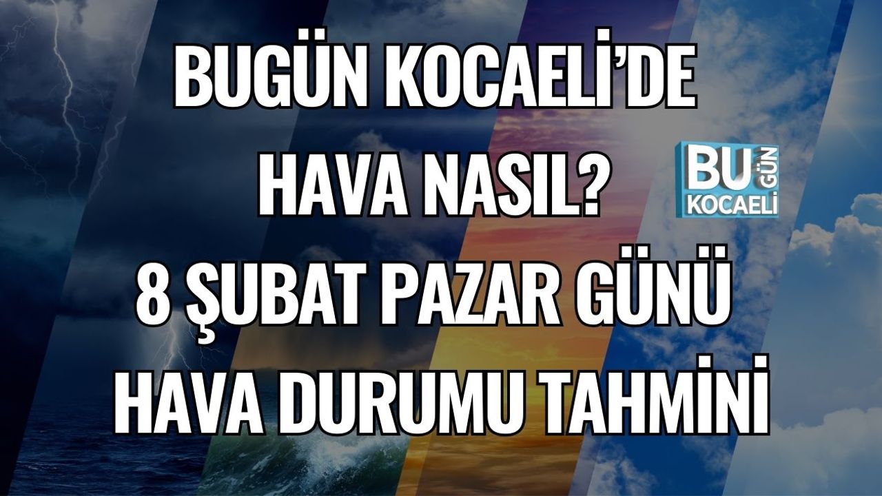BUGÜN KOCAELİ’DE HAVA NASIL? 8 ŞUBAT PAZAR GÜNÜ HAVA DURUMU TAHMİNİ