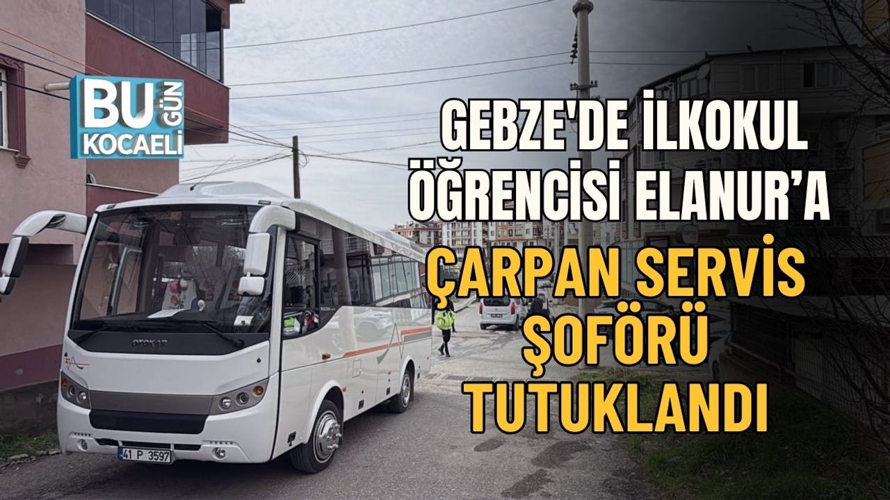 GEBZE'DE İLKOKUL ÖĞRENCİSİ ELANUR’A ÇARPAN SERVİS ŞOFÖRÜ TUTUKLANDI