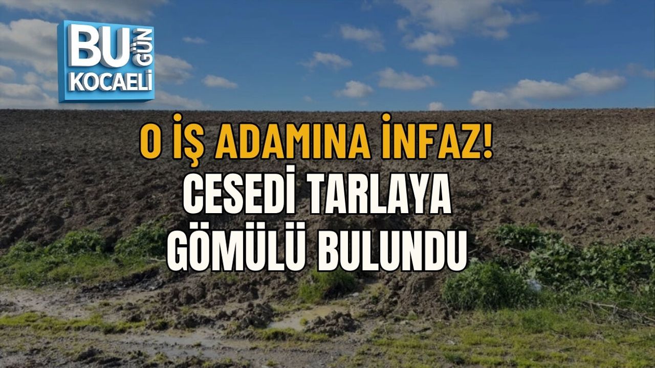 O İŞ ADAMINA İNFAZ! CESEDİ TARLAYA GÖMÜLÜ BULUNDU