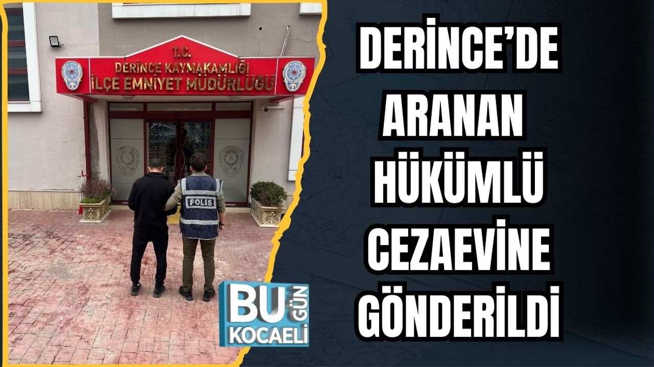 DERİNCE’DE ARANAN HÜKÜMLÜ CEZAEVİNE GÖNDERİLDİ