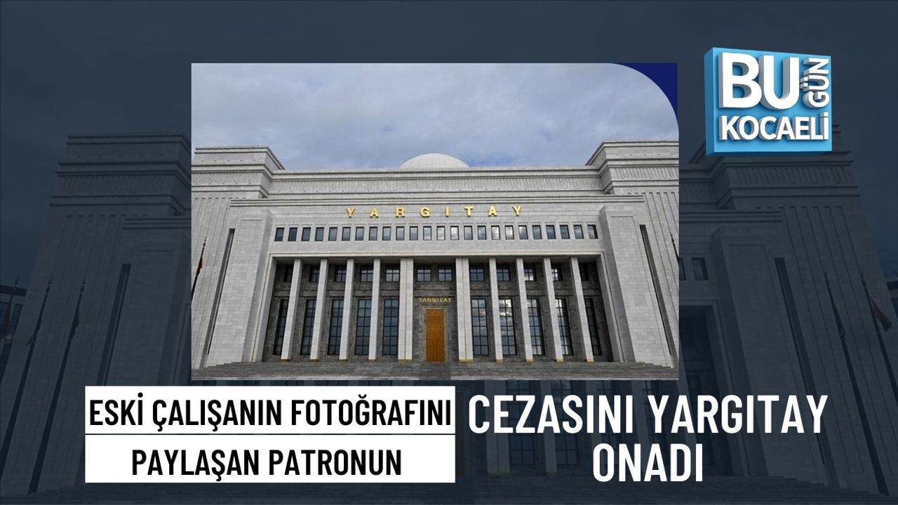 ESKİ ÇALIŞANIN FOTOĞRAFINI PAYLAŞAN PATRONUN CEZASINI YARGITAY ONADI