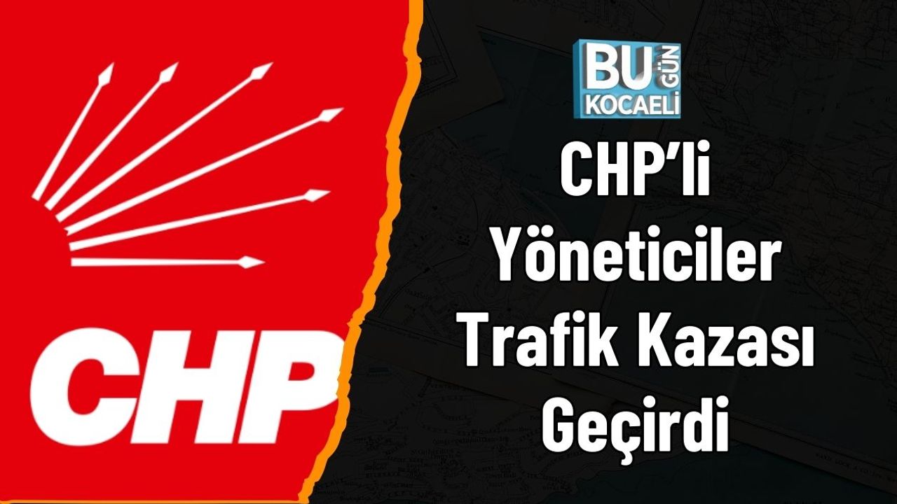CHP’li Yöneticiler Trafik Kazası Geçirdi