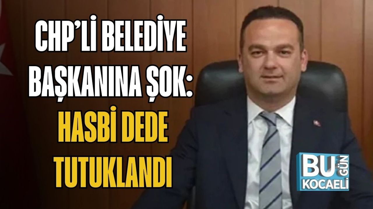 CHP’Lİ BELEDİYE BAŞKANINA ŞOK: HASBİ DEDE TUTUKLANDI