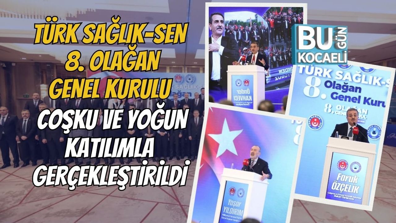 TÜRK SAĞLIK-SEN 8. OLAĞAN GENEL KURULU COŞKU VE YOĞUN KATILIMLA GERÇEKLEŞTİRİLDİ
