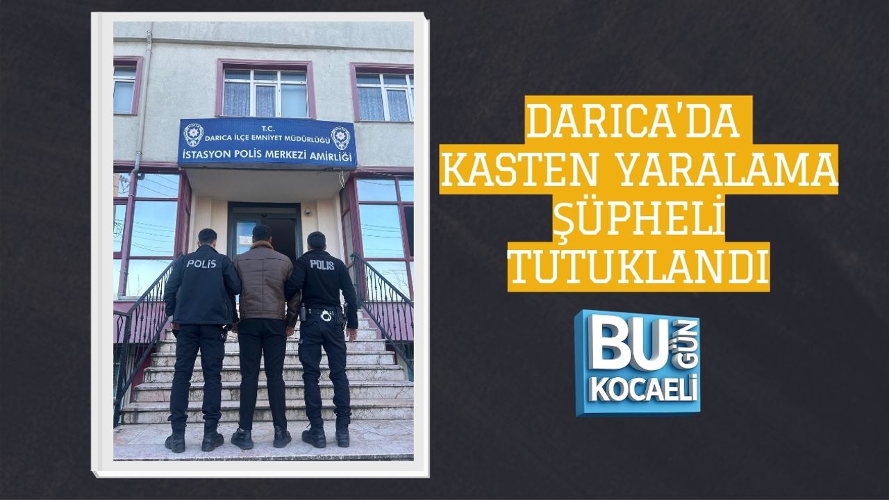 DARICA’DA KASTEN YARALAMA: ŞÜPHELİ TUTUKLANDI
