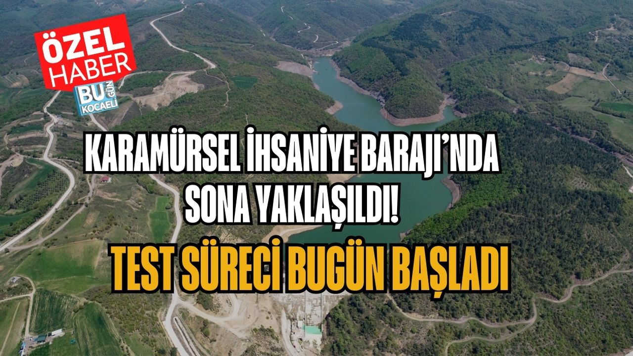 KARAMÜRSEL İHSANİYE BARAJI’NDA SONA YAKLAŞILDI: TEST SÜRECİ BUGÜN BAŞLADI