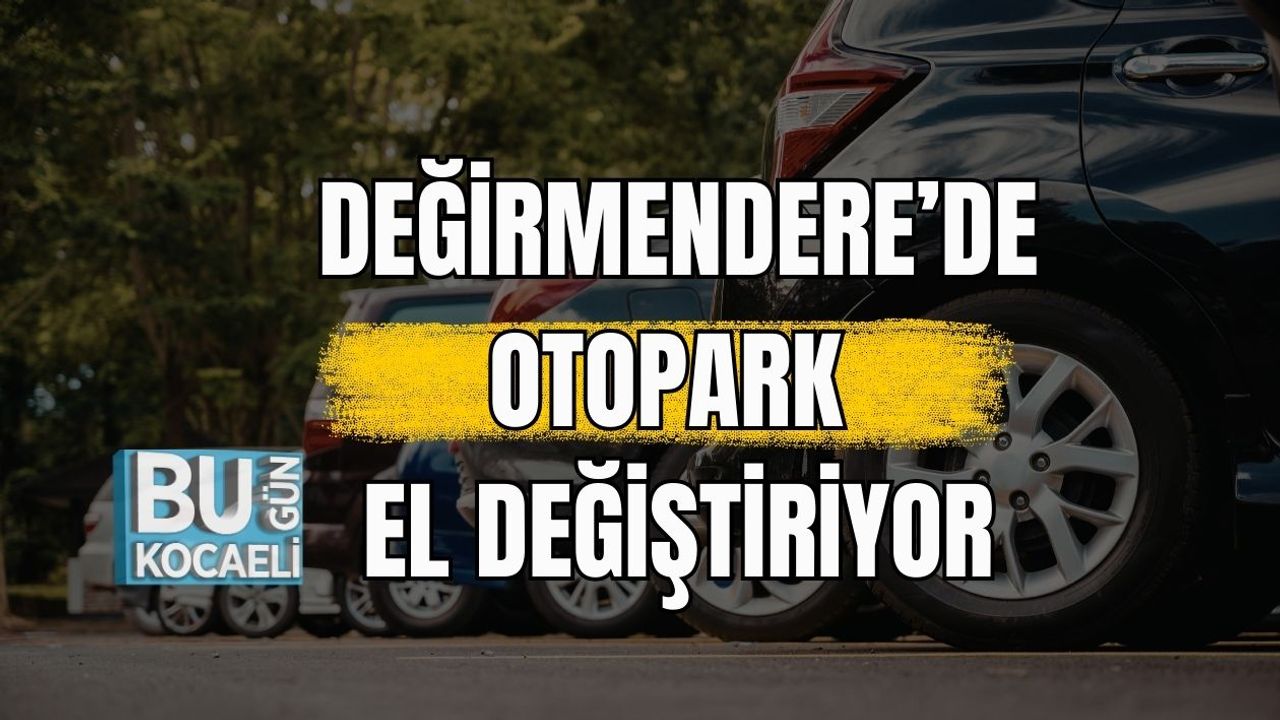 DEĞİRMENDERE’DE OTOPARK EL DEĞİŞTİRİYOR