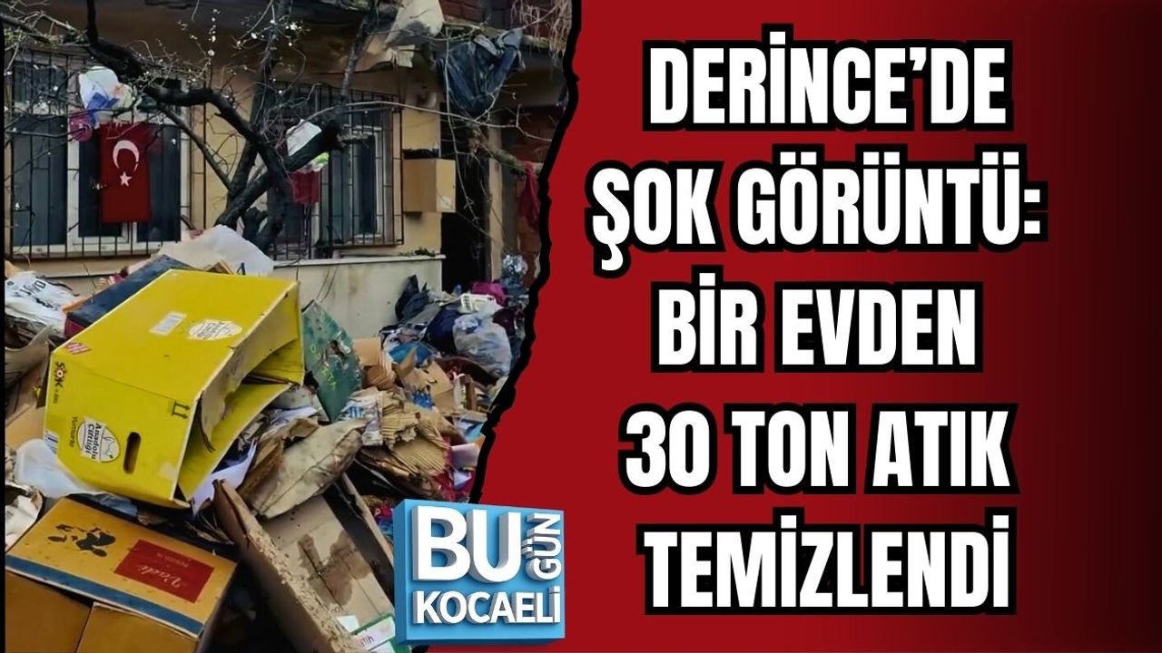 DERİNCE’DE ŞOK GÖRÜNTÜ: BİR EVDEN 30 TON ATIK TEMİZLENDİ