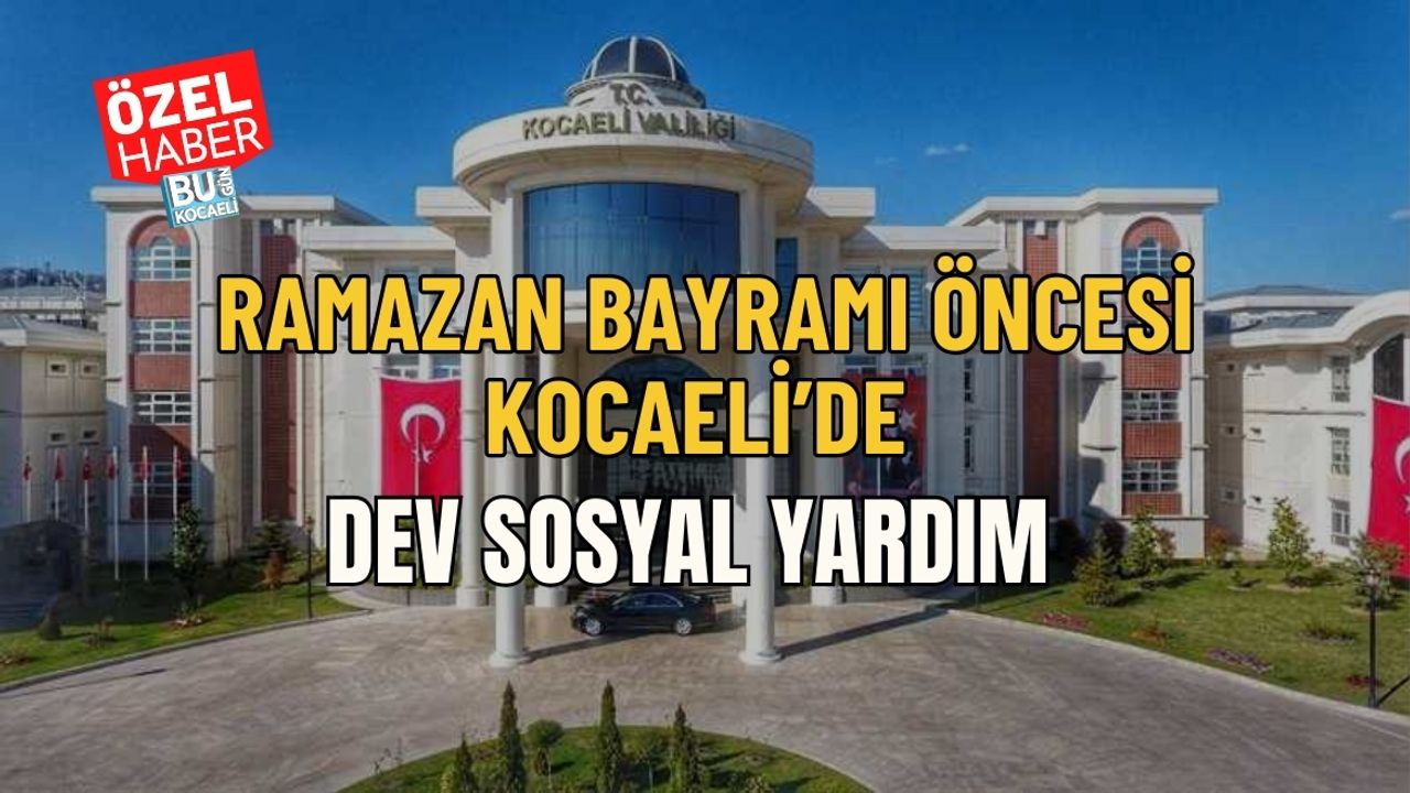 RAMAZAN BAYRAMI ÖNCESİ KOCAELİ’DE DEV SOSYAL YARDIM