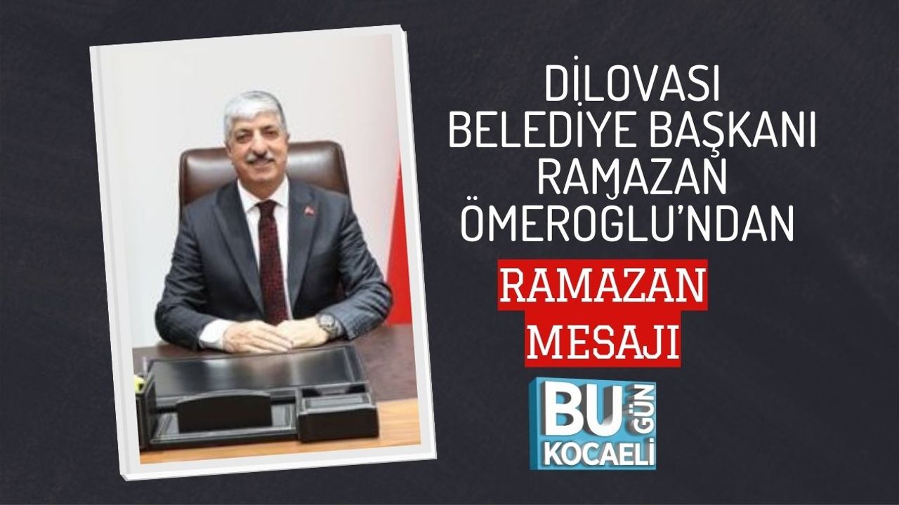 DİLOVASI BELEDİYE BAŞKANI RAMAZAN ÖMEROĞLU’NDAN RAMAZAN MESAJI